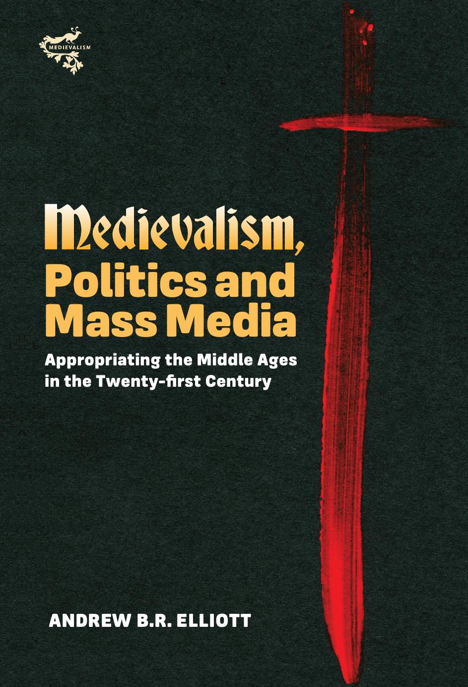 Medievalism Politics And Mass Media Appropriating The Middle Ages In The Twentyfirst Century Andrew B R Elliott