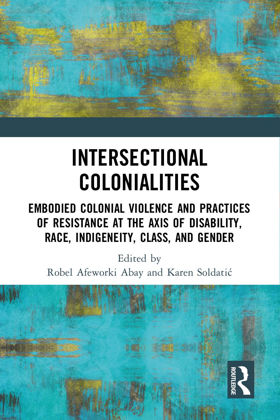 Intersectional Colonialities Embodied Colonial Violence And Practices Of Resistance At The Axis Of Disability Race Indigeneity Class And Gender 1 Edited By Robel Afeworki Abay