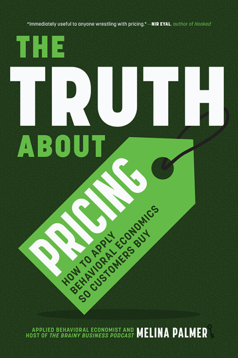 The Truth About Pricing How To Apply Behavioral Economics So Customers Buy Melina Palmer