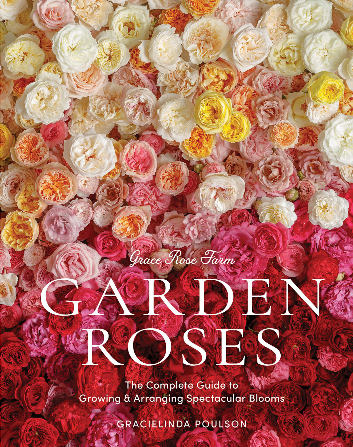 Grace Rose Farm Garden Roses The Complete Guide To Growing Arranging Spectacular Blooms Gracielinda Poulson