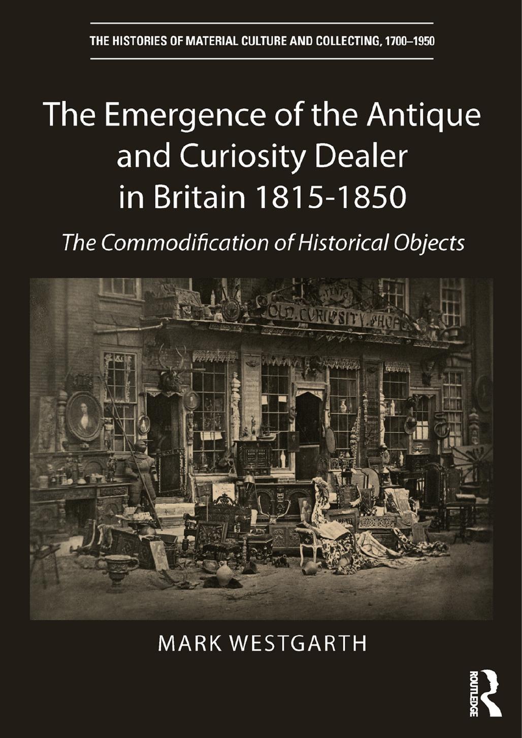 The Emergence Of The Antique And Curiosity Dealer In Britain 18151850 The Commodification Of Historical Objects Mark Westgarth