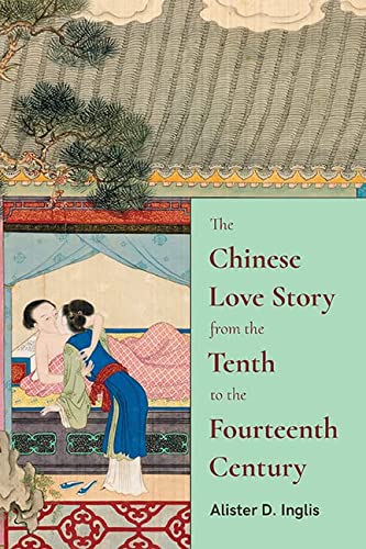The Chinese Love Story From The Tenth To The Fourteenth Century Alister D Inglis