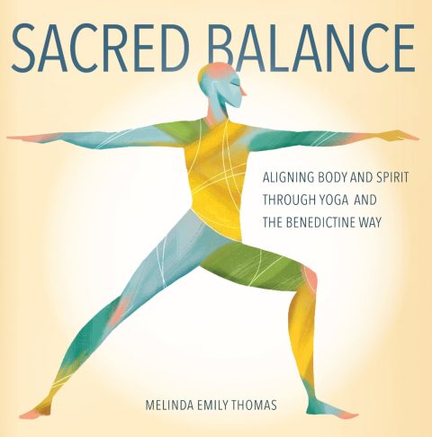Sacred Balance Aligning Body And Spirit Through Yoga And The Benedictine Way Illustrated Melinda Emily Thomas