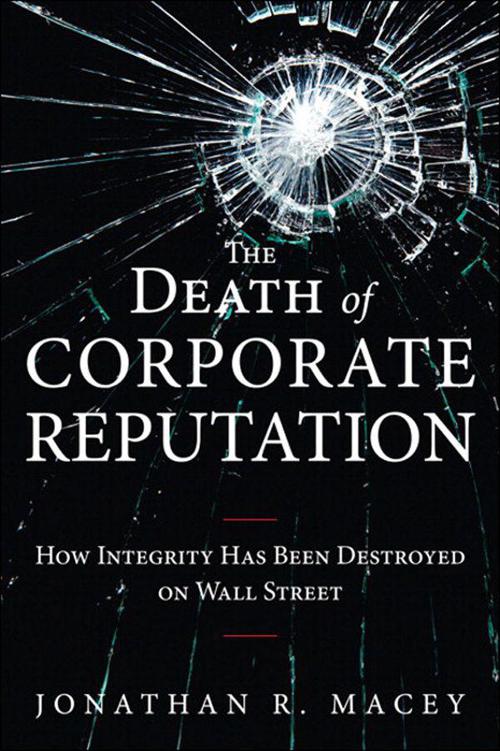 The Death Of Corporate Reputation How Integrity Has Been Destroyed On Wall Street Applied Corporate Finance Jonathan R Macey