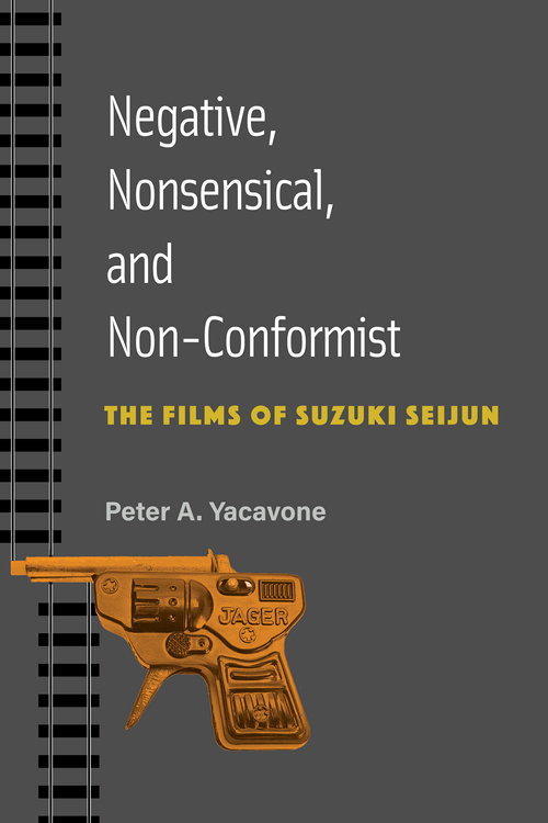 Negative Nonsensical And Nonconformist The Films Of Suzuki Seijun Peter A Yacavone