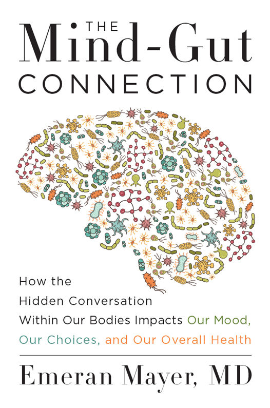 The Mindgut Connection How The Hidden Conversation Within Our Bodies Impacts Our Mood Our Choices And Our Overall Health Emeran Mayer
