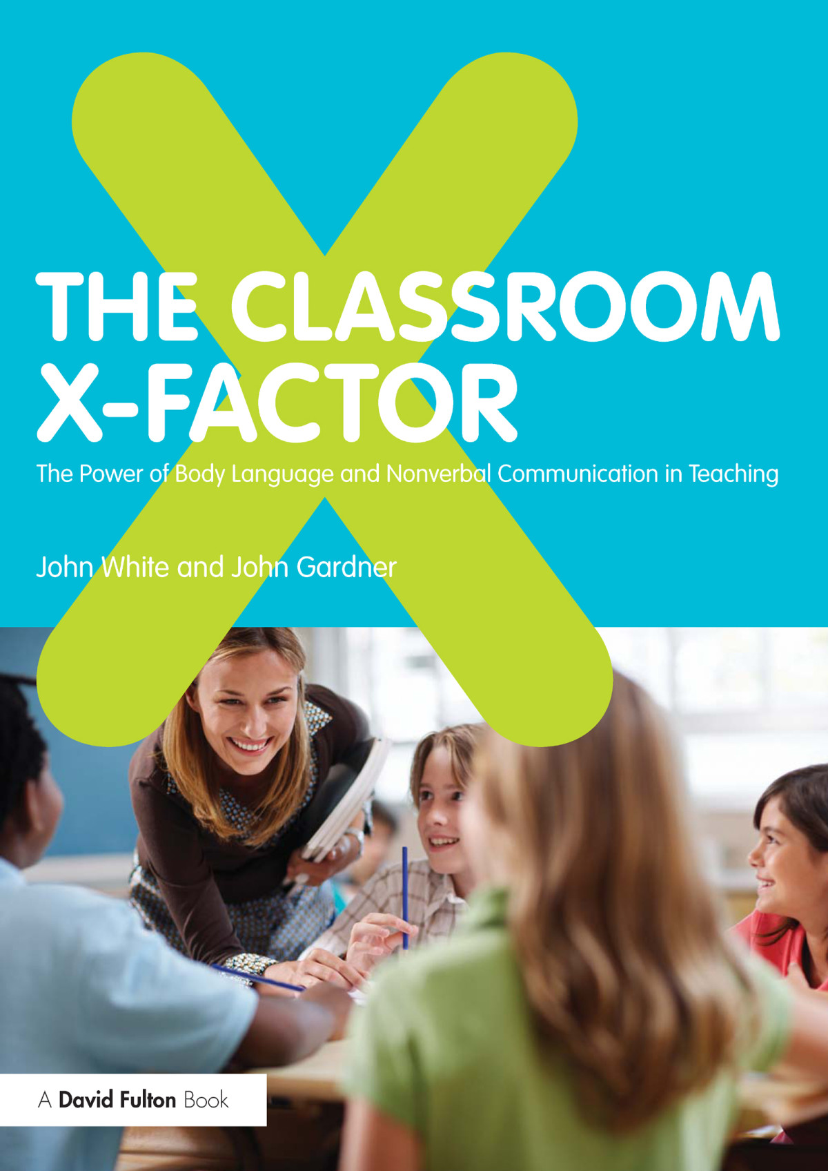 The Classroom Xfactor The Power Of Body Language And Nonverbal Communication In Teaching John Whitejohn Gardner