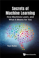Secrets Of Machine Learning How Machines Learn And What It Means For You Tom Kohn
