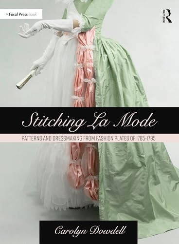 Stitching La Mode Patterns And Dressmaking From Fashion Plates Of 17851795 1st Edition Carolyn Dowdell