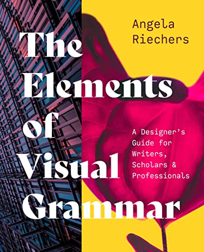 The Elements Of Visual Grammar A Designers Guide For Writers Scholars And Professionals Angela Riechers