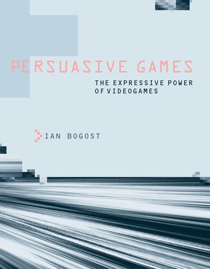 Persuasive Games The Expressive Power Of Videogames Ian Bogost