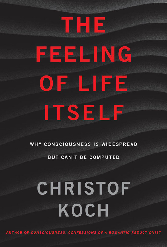The Feeling Of Life Itself Why Consciousness Is Widespread But Cant Be Computed Christof Koch