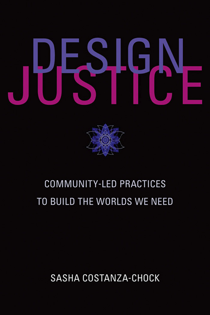 Design Justice Communityled Practices To Build The Worlds We Need Sasha Costanzachock