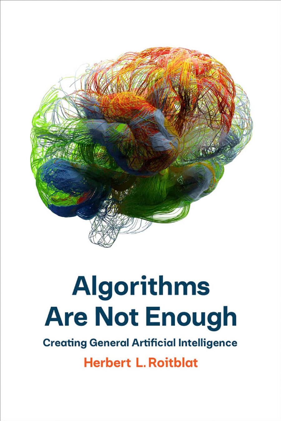Algorithms Are Not Enough Creating General Artificial Intelligence Herbert Roitblat