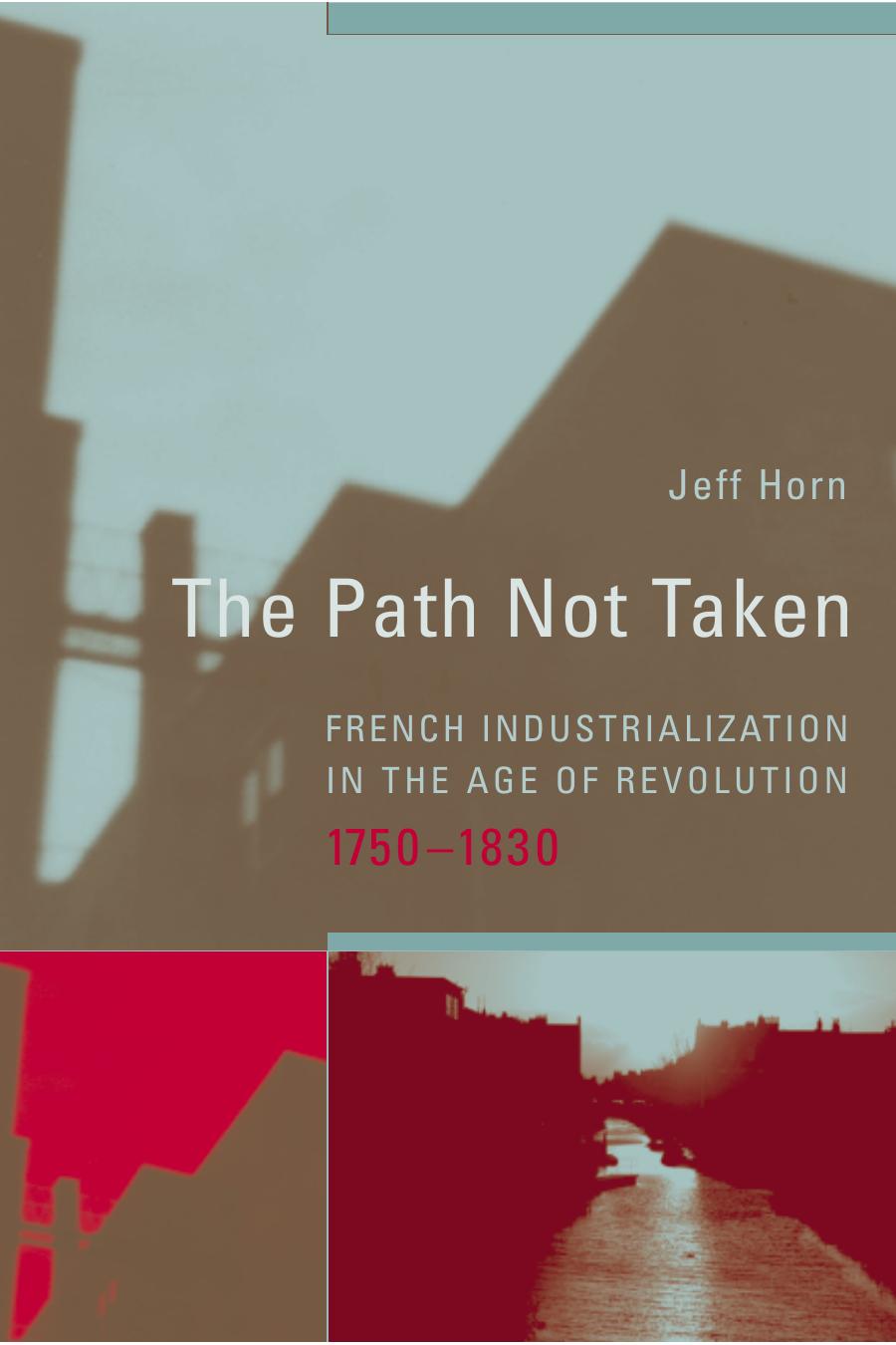 The Path Not Taken French Industrialization In The Age Of Revolution 17501830 Transformations Studies In The History Of Science And Technology Jeff Horn