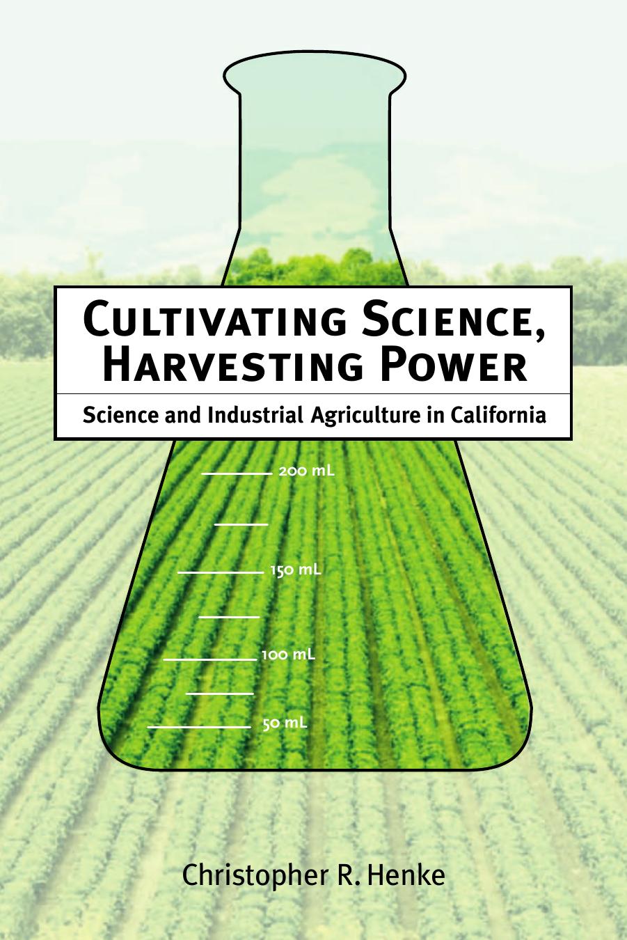 Cultivating Science Harvesting Power Science And Industrial Agriculture In California Christopher Henke
