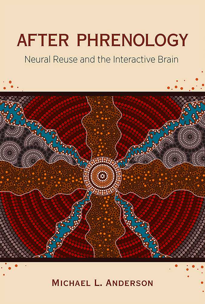 After Phrenology Neural Reuse And The Interactive Brain Michael L Anderson