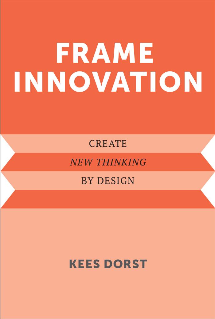 Frame Innovation Create New Thinking By Design Kees Dorst
