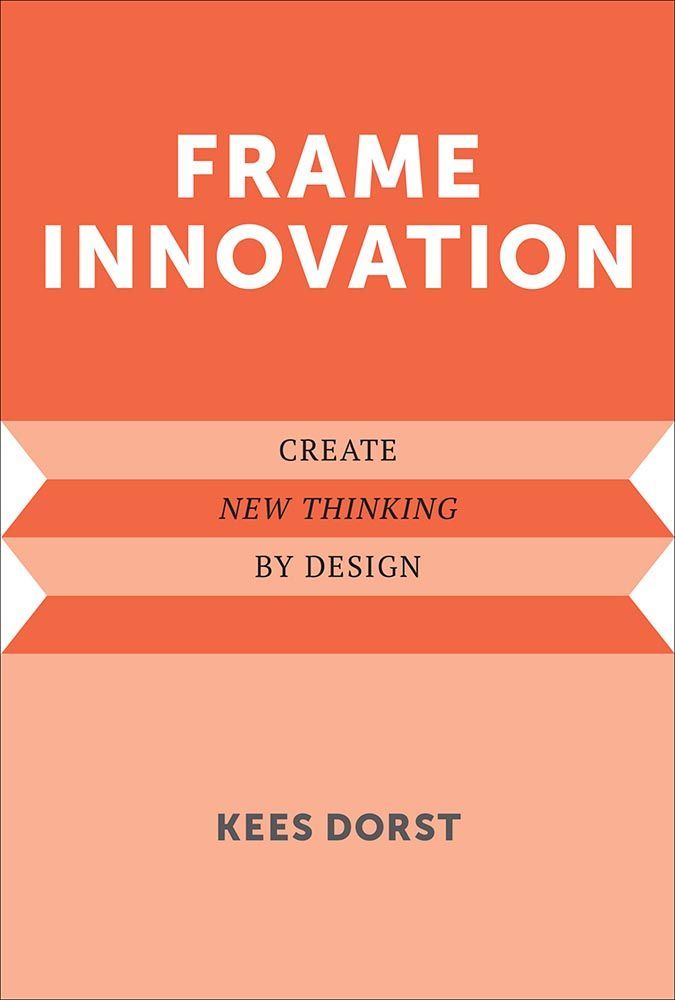 Frame Innovation Create New Thinking By Design Design Thinking Design Theory Kees Dorst