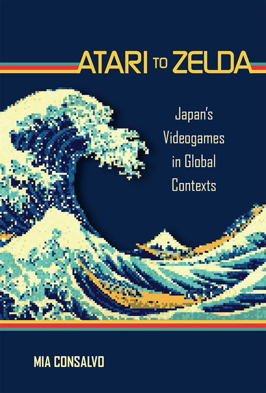 Atari To Zelda Japans Videogames In Global Contexts Consalvo