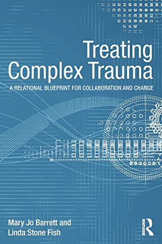 Treating Complex Trauma A Relational Blueprint For Collaboration And Change 1st Edition Mary Jo Barrett