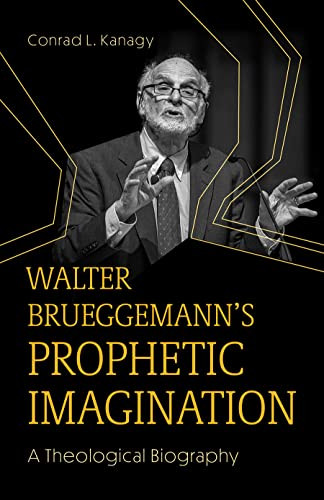 Walter Brueggemanns Prophetic Imagination A Theological Biography Conrad L Kanagy