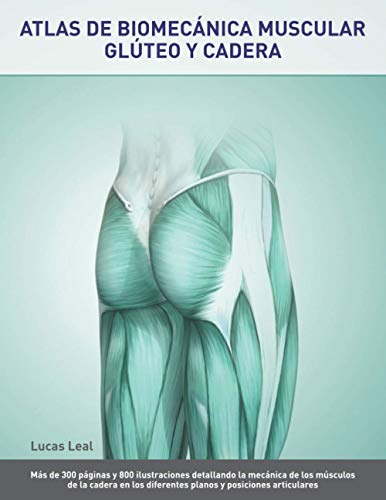 Atlas De Biomecánica Muscular Glúteo Y Cadera Más De 300 Páginas Y 800 Ilustraciones Detallando La Mecánica De Los Músculos De La Cadera En Los Y Posiciones Articulares Spanish Edition Leal