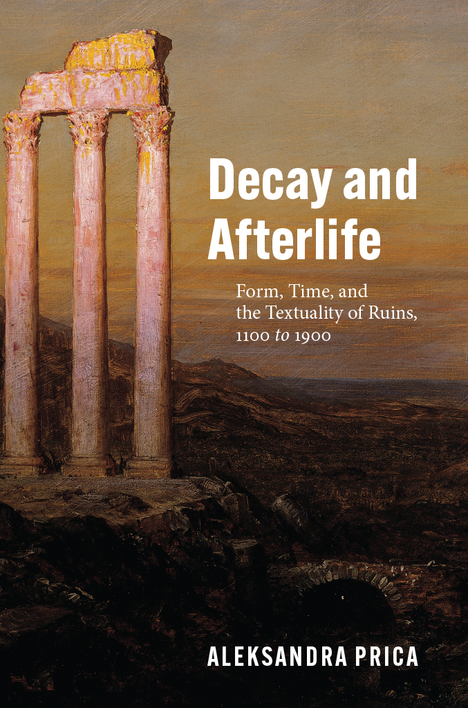 Decay And Afterlife Form Time And The Textuality Of Ruins 1100 To 1900 Aleksandra Prica