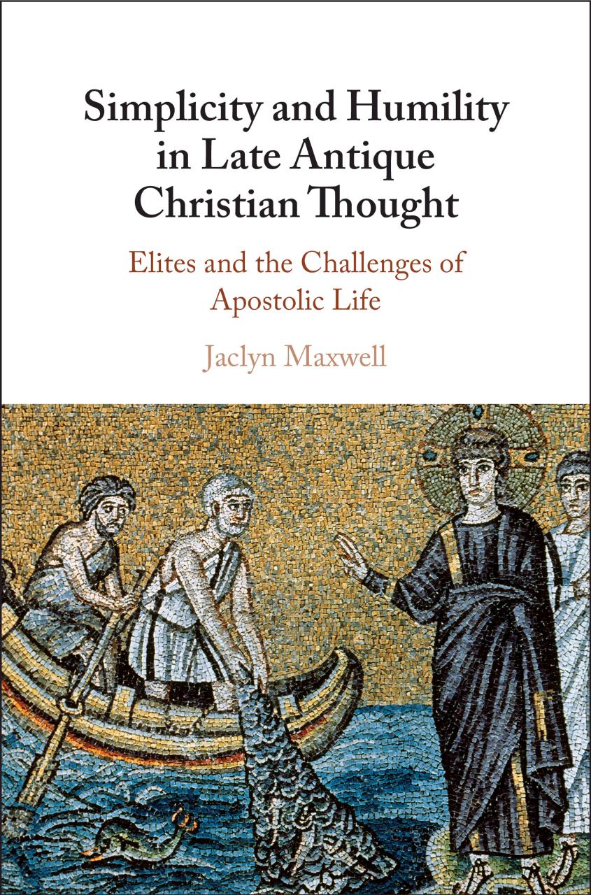 Simplicity And Humility In Late Antique Christian Thought Elites And The Challenges Of Apostolic Life Jaclyn L Maxwell