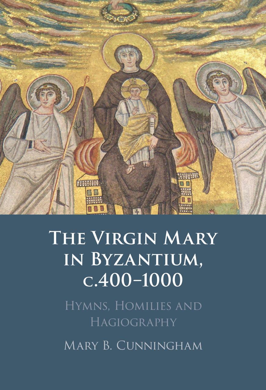 The Virgin Mary In Byzantium C4001000 Hymns Homilies And Hagiography Mary B Cunningham
