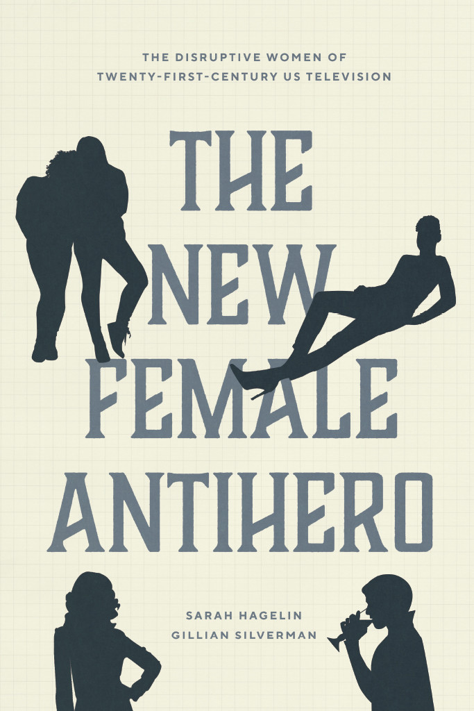 The New Female Antihero The Disruptive Women Of Twentyfirstcentury Us Television Sarah Hagelin Gillian Silverman