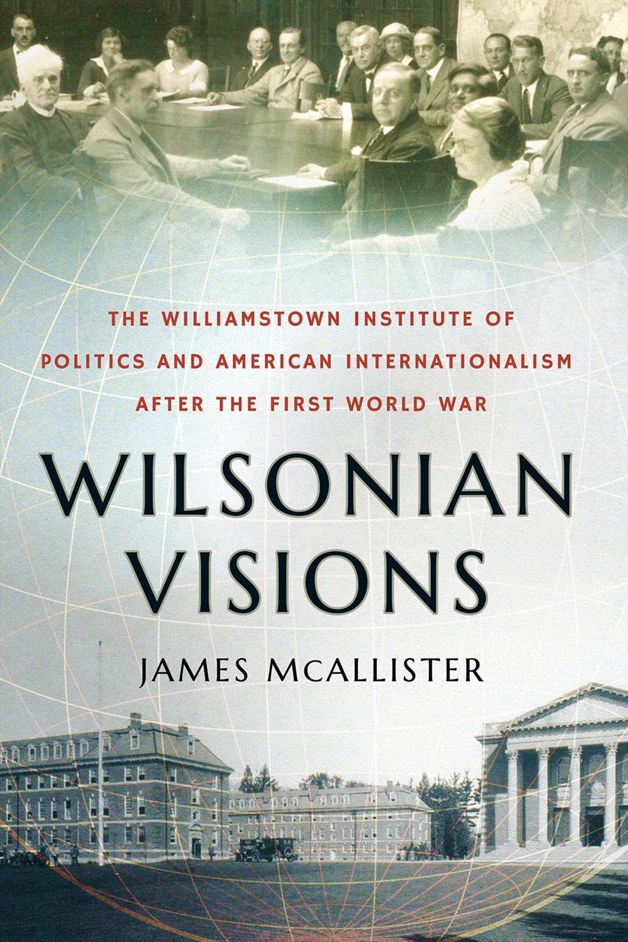 Wilsonian Visions The Williamstown Institute Of Politics And American Internationalism After The First World War James Mcallister