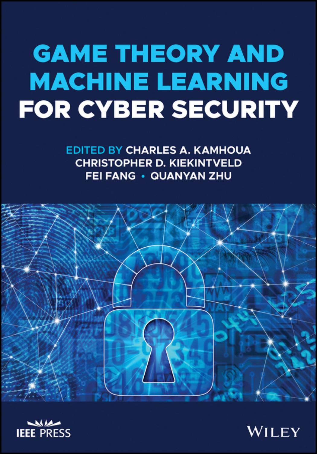 Game Theory And Machine Learning For Cyber Security Charles A Kamhoua Christopher D Kiekintveld Fei Fang Quanyan Zhu