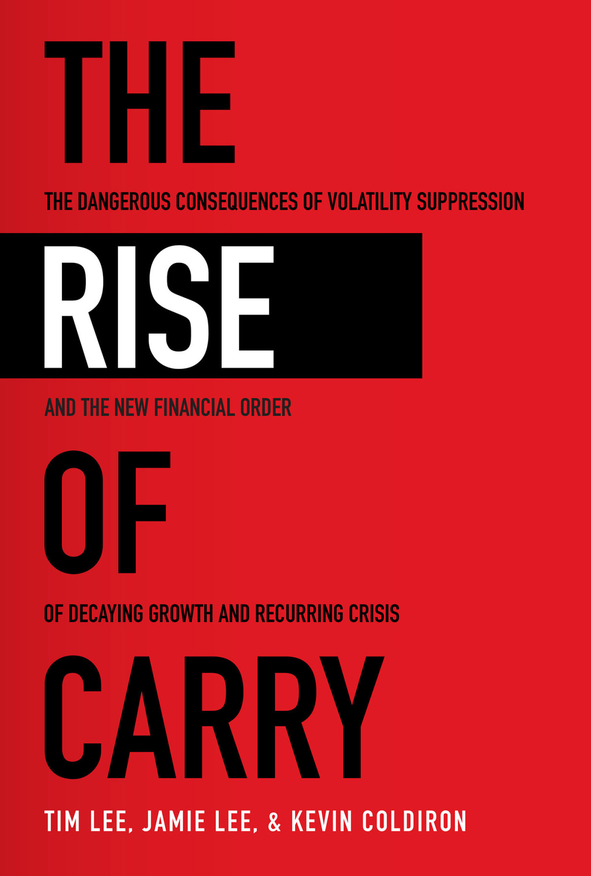 The Rise Of Carry The Dangerous Consequences Of Volatility Suppression And The New Financial Order Of Decaying Growth And Recurring Crisis Tim Leejamie Leekevin Coldiron