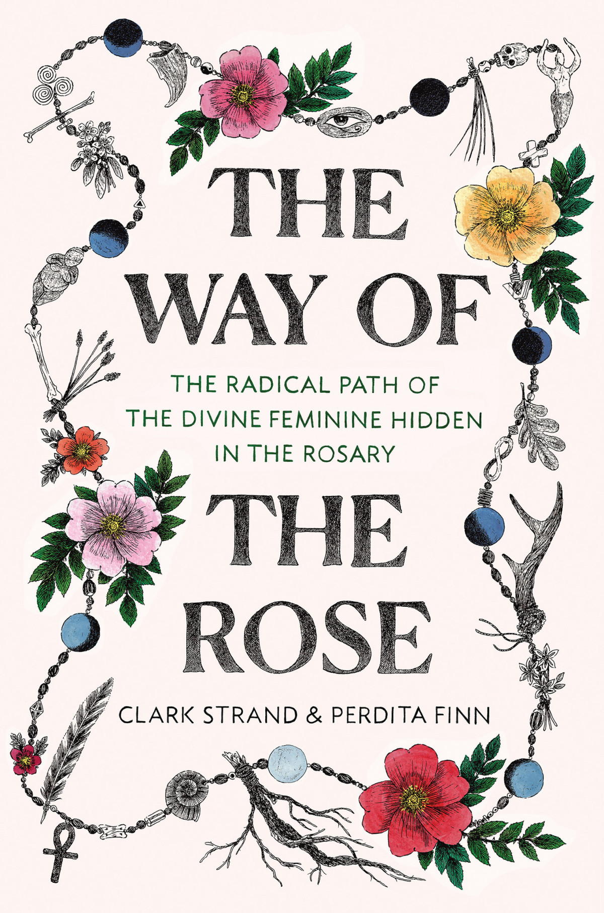 The Way Of The Rose The Radical Path Of The Divine Feminine Hidden In The Rosary Clark Strand Perdita Finn