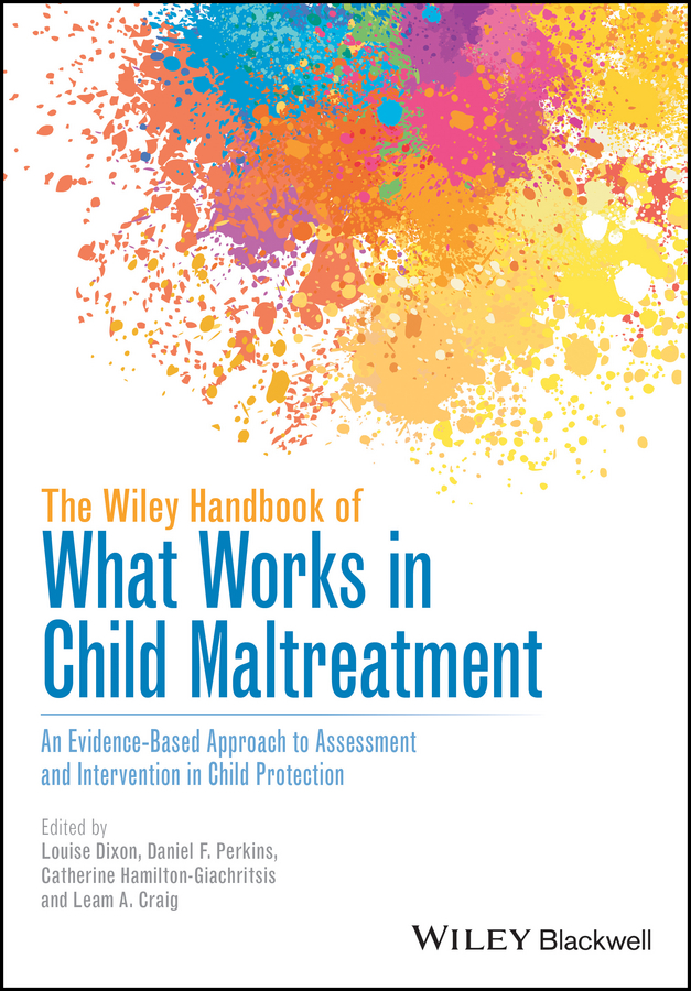 The Wiley Handbook Of What Works In Child Maltreatment An Evidencebased Approach To Assessment And Intervention In Child Protection Louise Dixon Daniel F Perkins Catherine Hamiltongiachritsis Leam A Craig