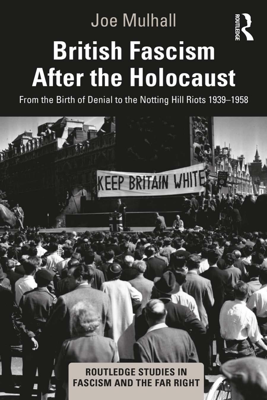 British Fascism After The Holocaust From The Birth Of Denial To The Notting Hill Riots 19391958 Joe Mulhall