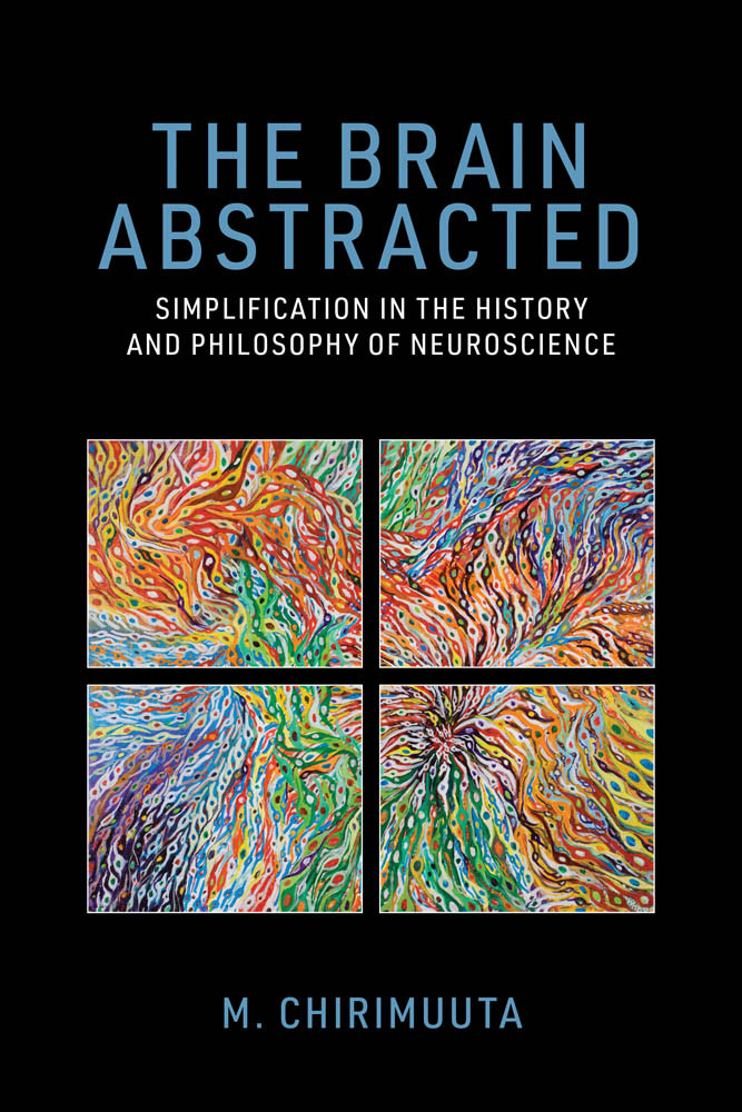 The Brain Abstracted Simplification In The History And Philosophy Of Neuroscience M Chirimuuta