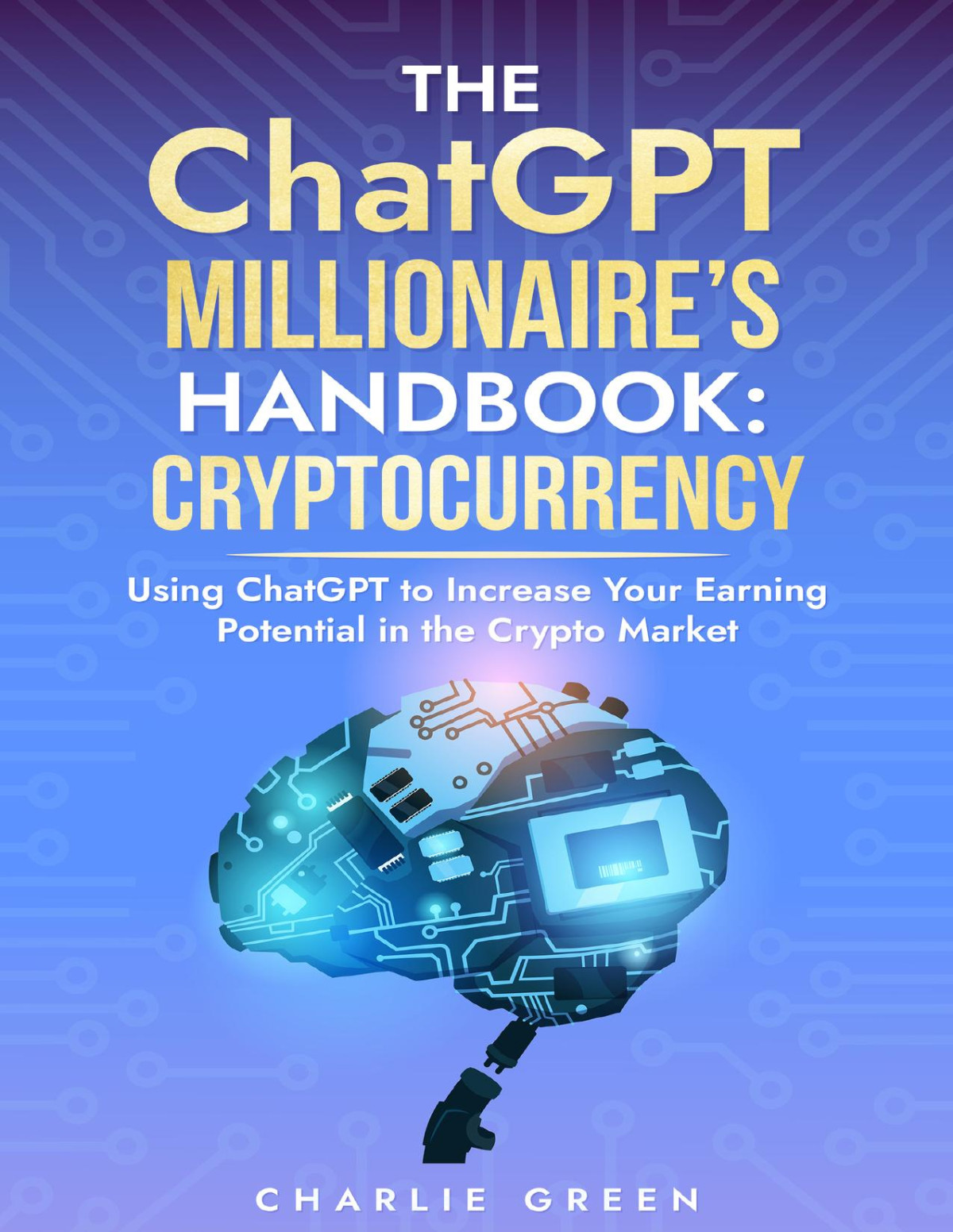 The Chatgpt Millionaires Handbook Cryptocurrency Using Chatgpt To Increase Your Earning Potential In The Crypto Market Charlie Green