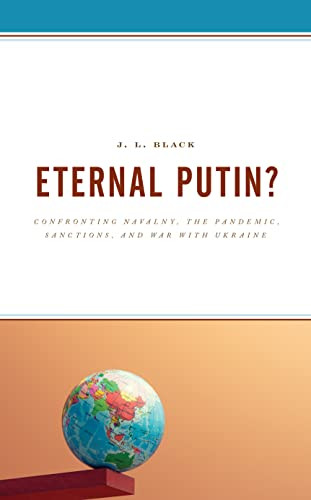 Eternal Putin Confronting Navalny The Pandemic Sanctions And War With Ukraine J L Black