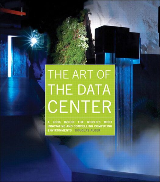 The Art Of The Data Center A Look Inside The Worlds Most Innovative And Compelling Computing Environments Alger