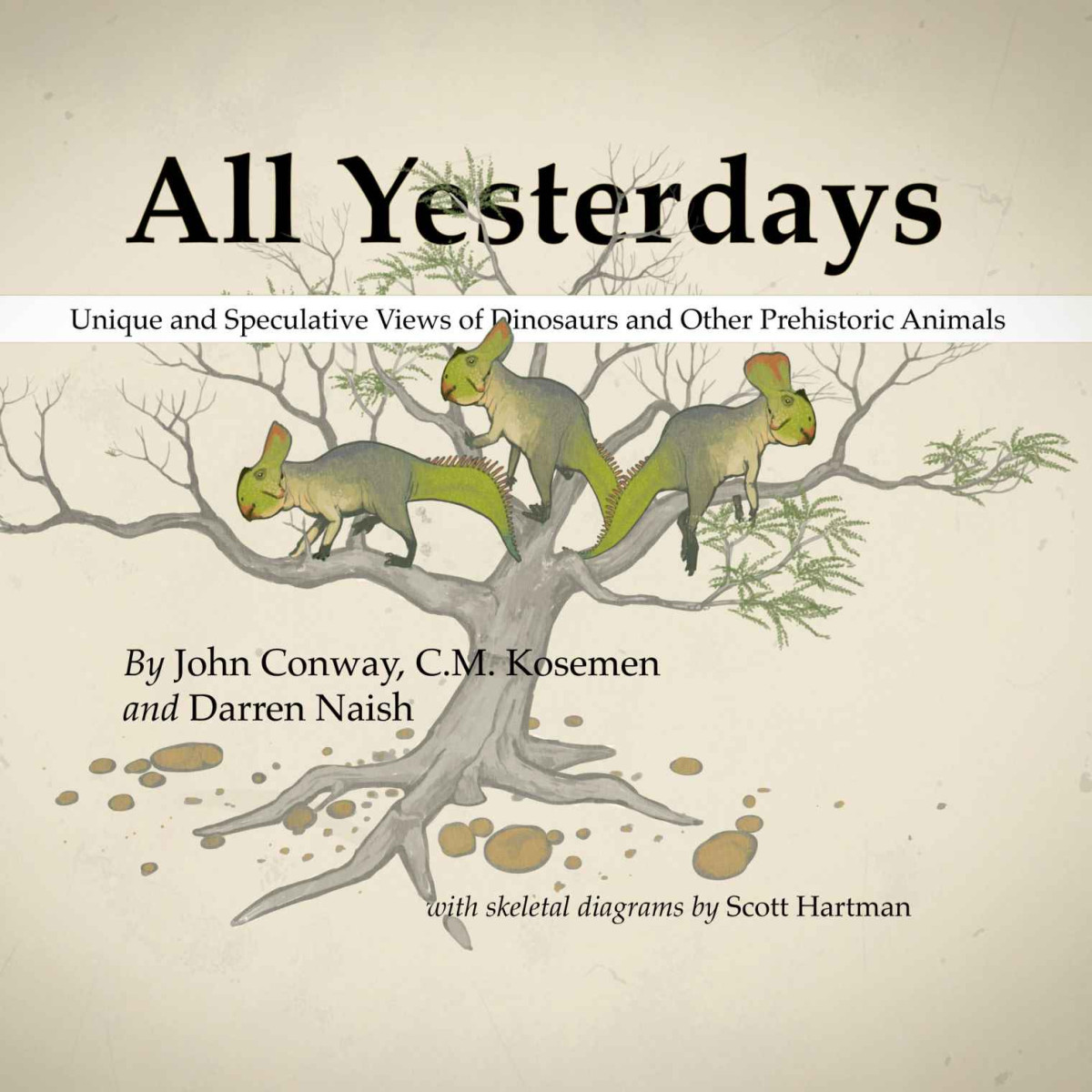 All Yesterdays Unique And Speculative Views Of Dinosaurs And Other Prehistoric Animals Darren Naish Cm Kosemen John Conway