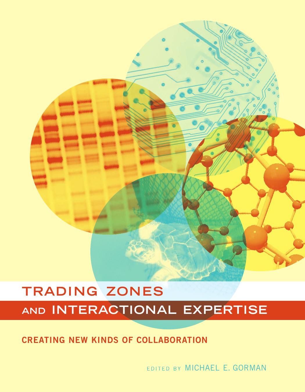 Trading Zones And Interactional Expertise Creating New Kinds Of Collaboration Michael E Gorman