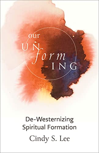 Our Unforming Dewesternizing Spiritual Formation Cindy S Lee