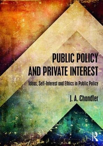 Public Policy And Private Interest Ideas Selfinterest And Ethics In Public Policy 1st Edition J A Chandler