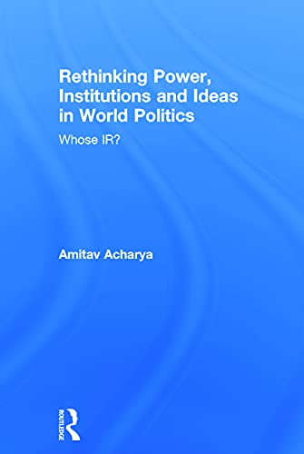 Rethinking Power Institutions And Ideas In World Politics Whose Ir 1st Edition Amitav Acharya