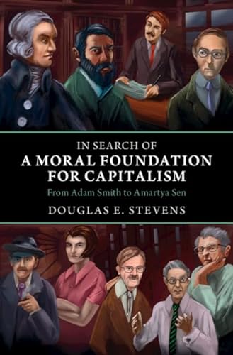 In Search Of A Moral Foundation For Capitalism From Adam Smith To Amartya Sen Douglas E Stevens