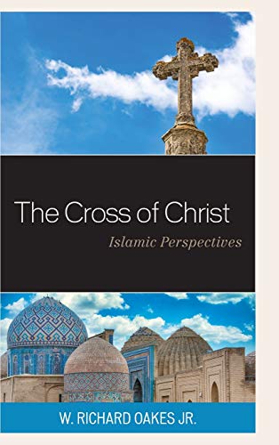 The Cross Of Christ Islamic Perspectives Illustrated W Richard Oakes