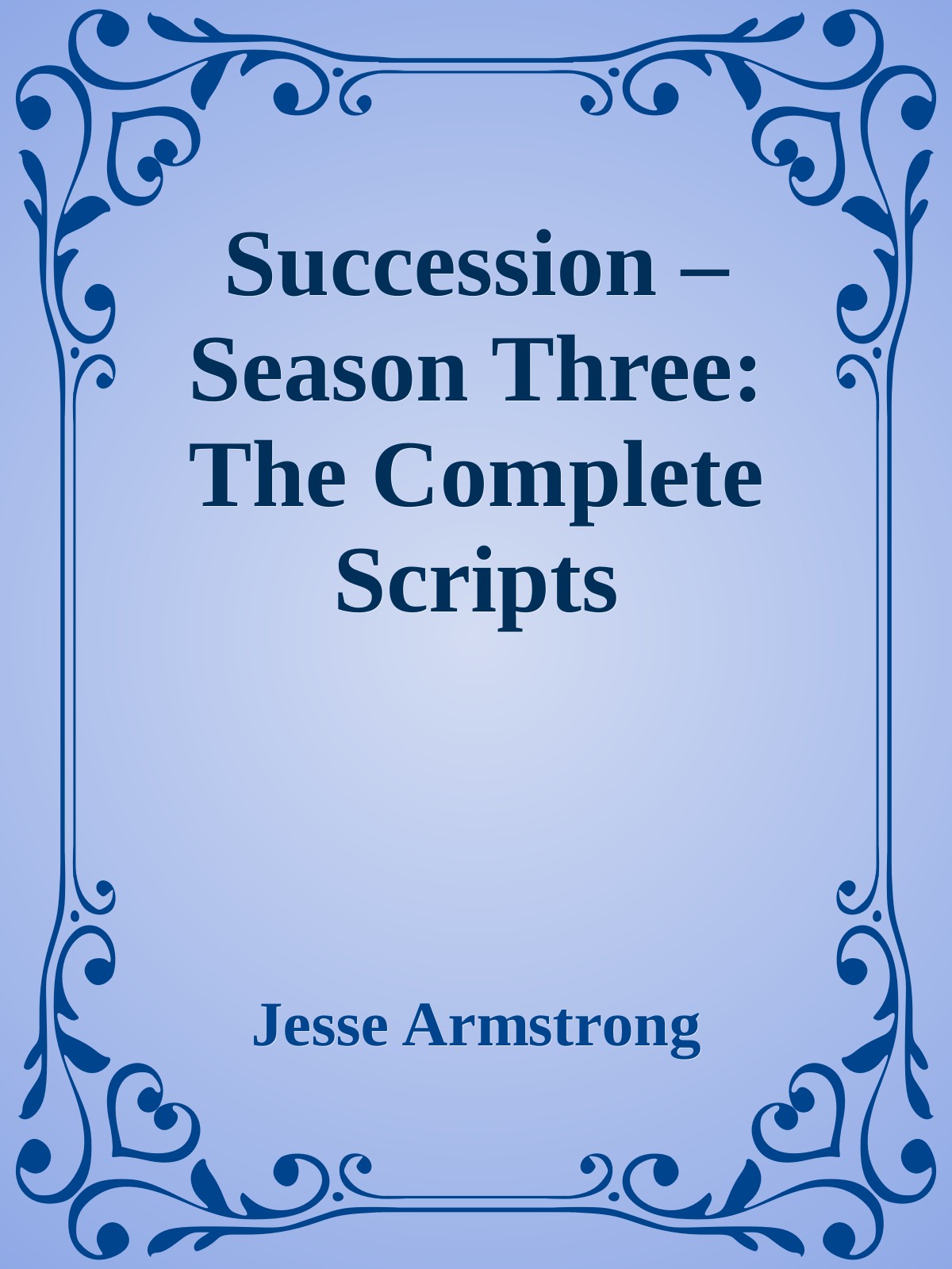 Succession Season Three The Complete Scripts Jesse Armstrong