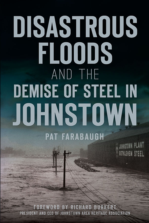 Disastrous Floods And The Demise Of Steel In Johnstown Pat Farabaugh